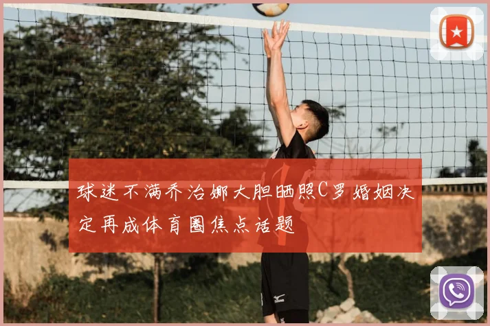 球迷不满乔治娜大胆晒照C罗婚姻决定再成体育圈焦点话题