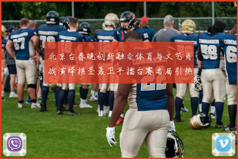 北京台春晚创新融合体育与文艺肖战演绎棋圣聂卫平擂台赛名局引热议