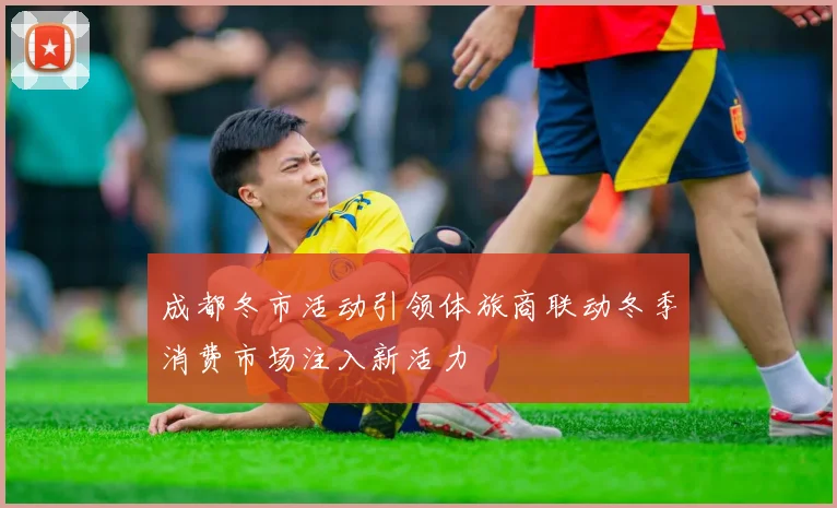 成都冬市活动引领体旅商联动冬季消费市场注入新活力