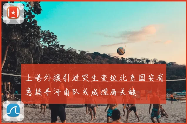 上港外援引进突生变故北京国安有意接手河南队或成搅局关键