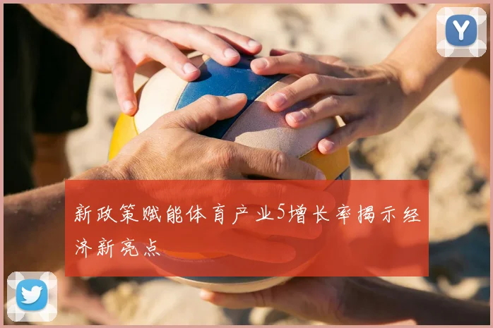 新政策赋能体育产业5增长率揭示经济新亮点
