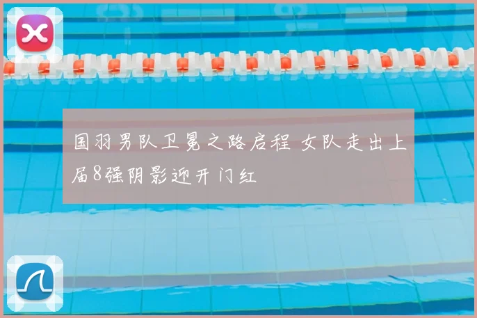 国羽男队卫冕之路启程 女队走出上届8强阴影迎开门红