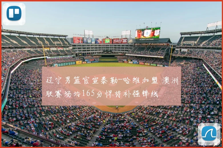 辽宁男篮官宣泰勒-哈维加盟 澳洲联赛场均165分悍将补强锋线