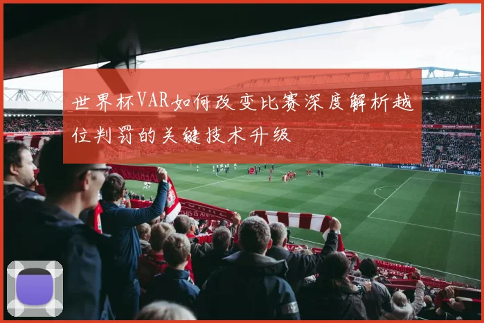 世界杯VAR如何改变比赛深度解析越位判罚的关键技术升级